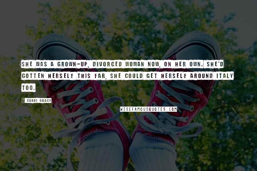 Carol Grace Quotes: She was a grown-up, divorced woman now, on her own. She'd gotten herself this far, she could get herself around Italy too.