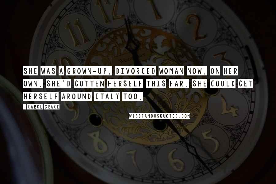 Carol Grace Quotes: She was a grown-up, divorced woman now, on her own. She'd gotten herself this far, she could get herself around Italy too.