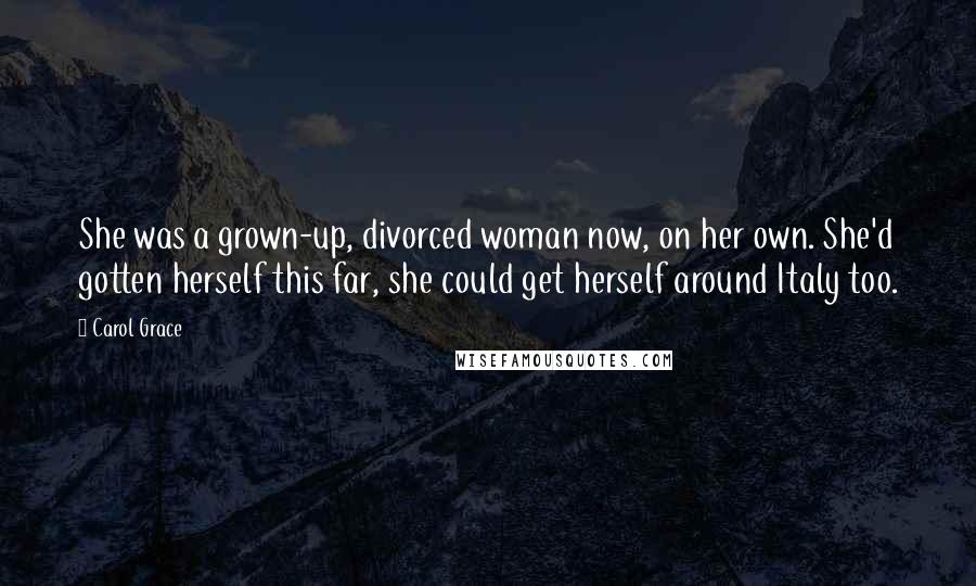 Carol Grace Quotes: She was a grown-up, divorced woman now, on her own. She'd gotten herself this far, she could get herself around Italy too.