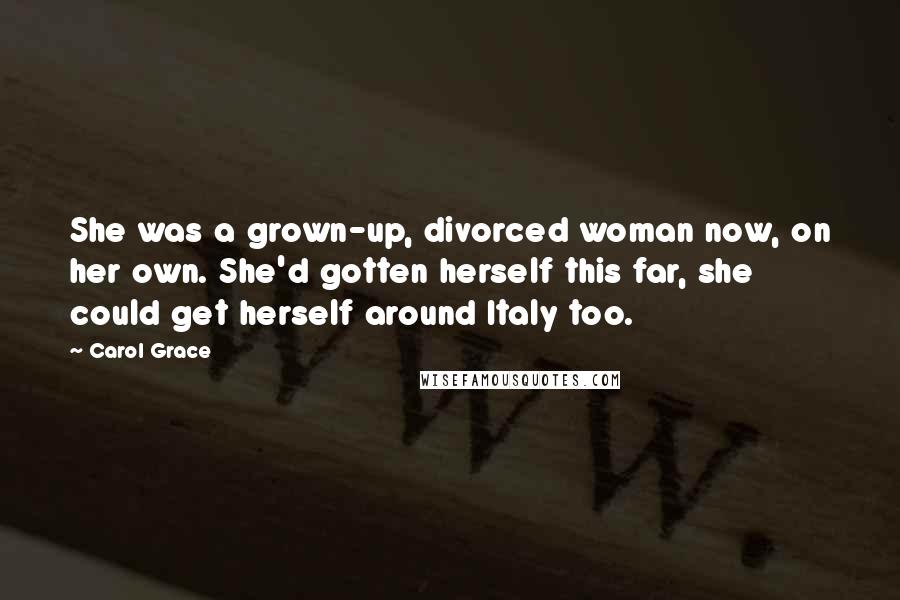 Carol Grace Quotes: She was a grown-up, divorced woman now, on her own. She'd gotten herself this far, she could get herself around Italy too.