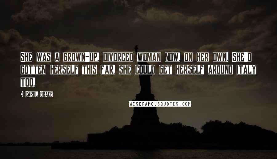 Carol Grace Quotes: She was a grown-up, divorced woman now, on her own. She'd gotten herself this far, she could get herself around Italy too.