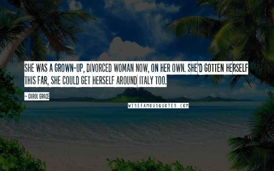 Carol Grace Quotes: She was a grown-up, divorced woman now, on her own. She'd gotten herself this far, she could get herself around Italy too.