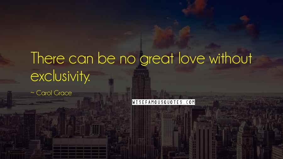 Carol Grace Quotes: There can be no great love without exclusivity.