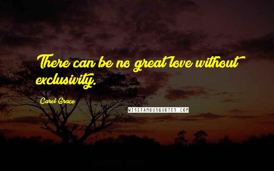 Carol Grace Quotes: There can be no great love without exclusivity.