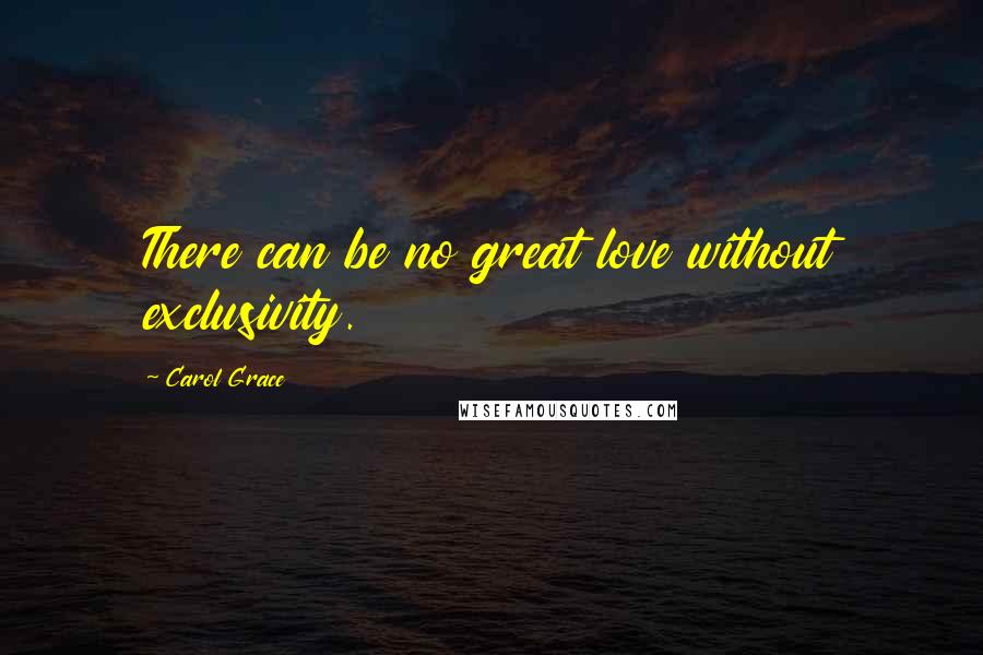 Carol Grace Quotes: There can be no great love without exclusivity.