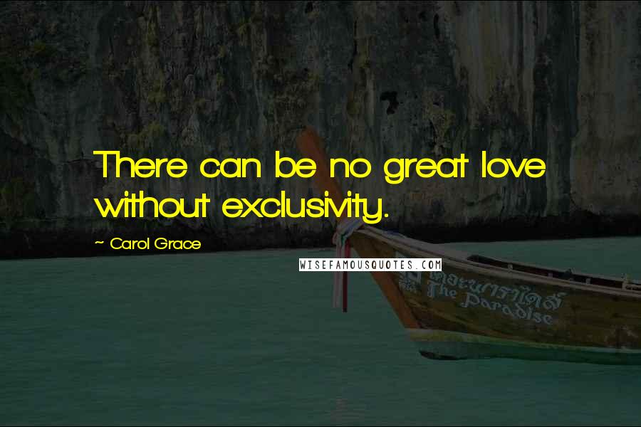 Carol Grace Quotes: There can be no great love without exclusivity.