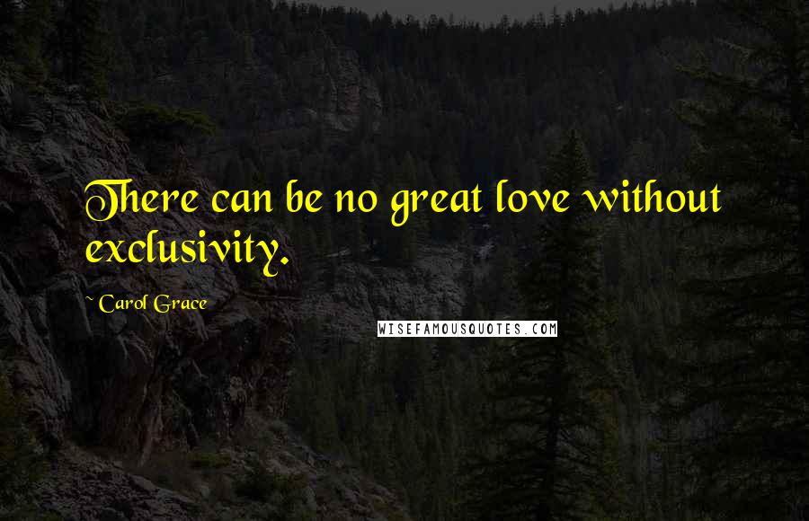 Carol Grace Quotes: There can be no great love without exclusivity.