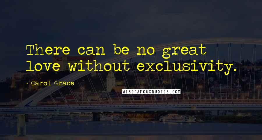 Carol Grace Quotes: There can be no great love without exclusivity.