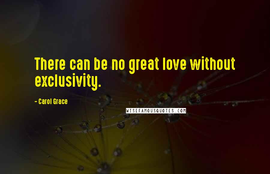 Carol Grace Quotes: There can be no great love without exclusivity.