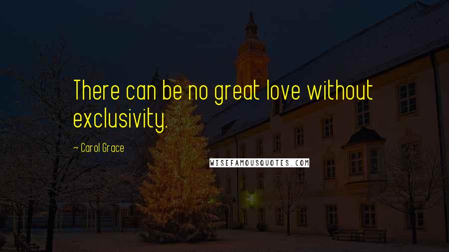 Carol Grace Quotes: There can be no great love without exclusivity.