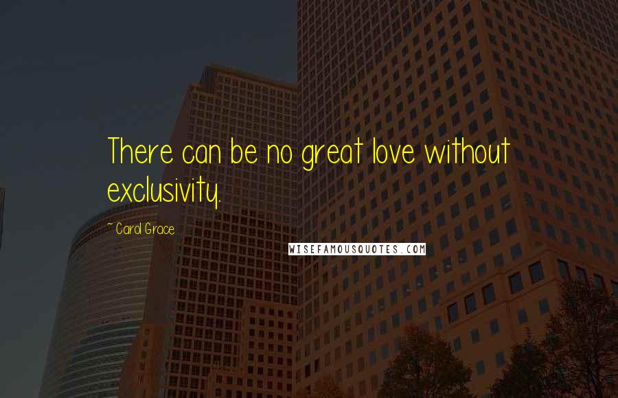 Carol Grace Quotes: There can be no great love without exclusivity.