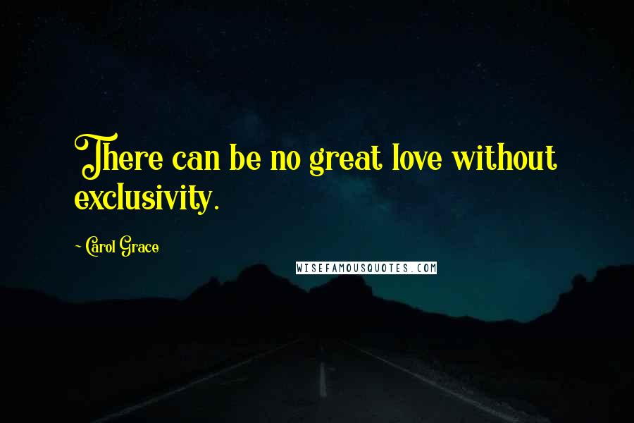 Carol Grace Quotes: There can be no great love without exclusivity.