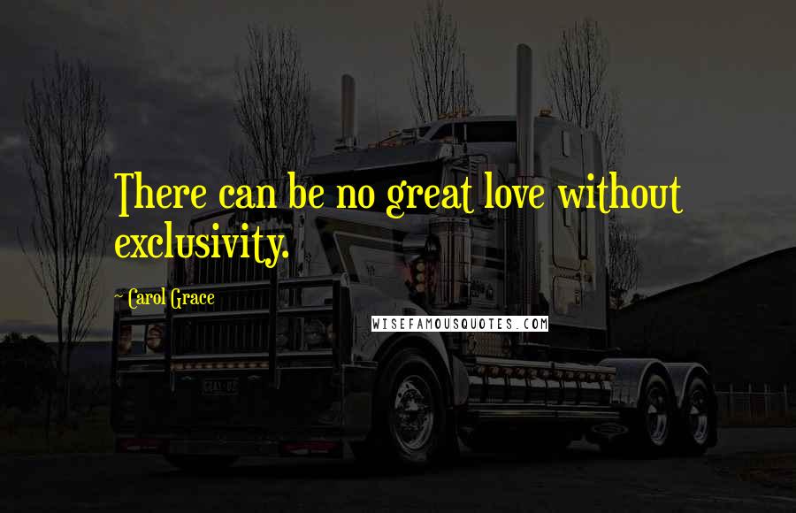 Carol Grace Quotes: There can be no great love without exclusivity.