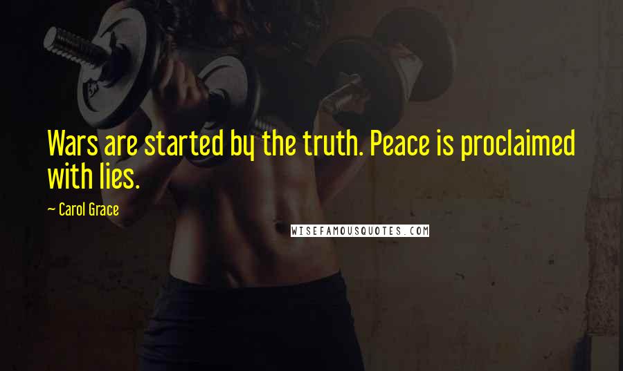 Carol Grace Quotes: Wars are started by the truth. Peace is proclaimed with lies.