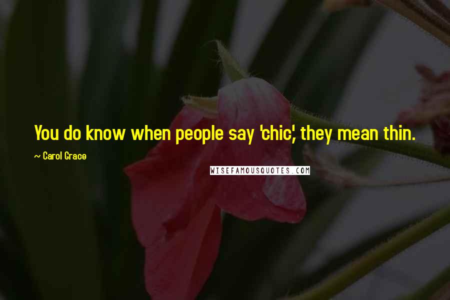 Carol Grace Quotes: You do know when people say 'chic,' they mean thin.