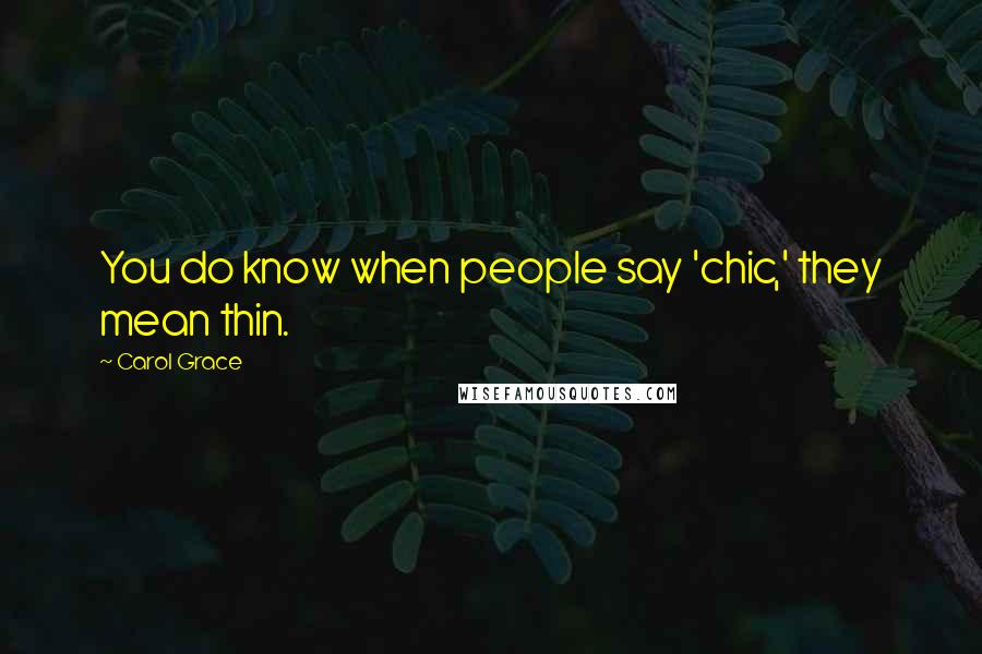 Carol Grace Quotes: You do know when people say 'chic,' they mean thin.