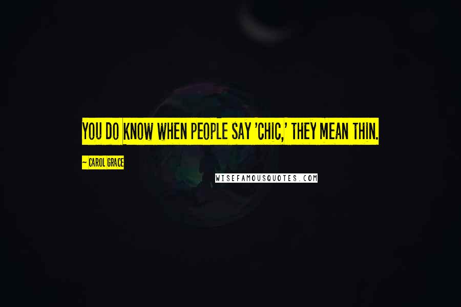 Carol Grace Quotes: You do know when people say 'chic,' they mean thin.