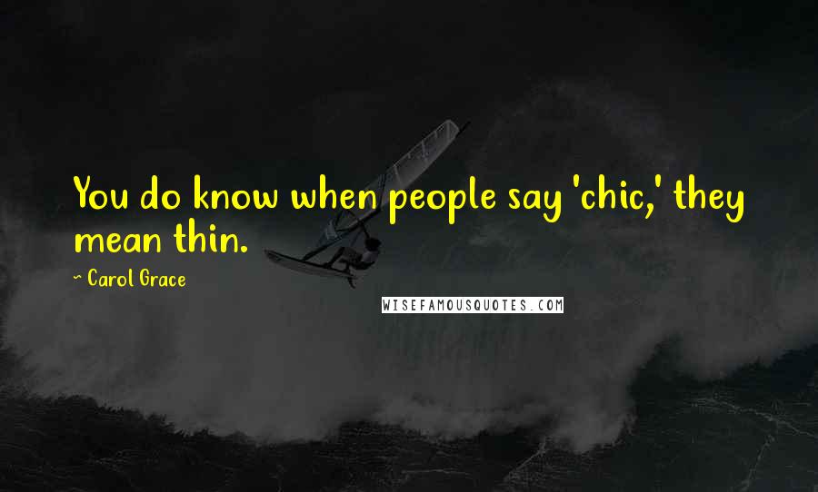 Carol Grace Quotes: You do know when people say 'chic,' they mean thin.