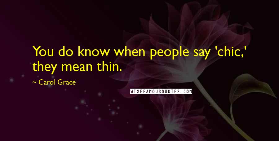Carol Grace Quotes: You do know when people say 'chic,' they mean thin.