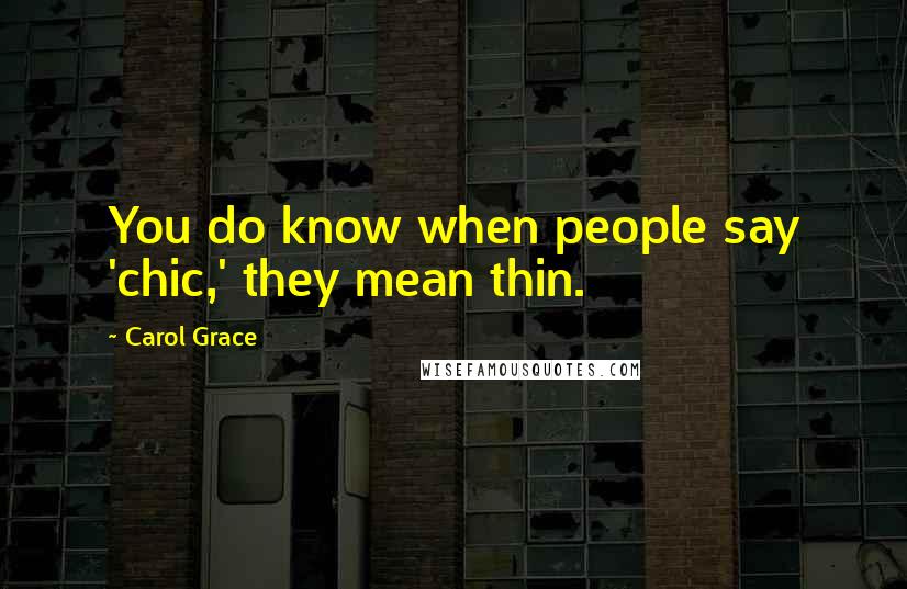 Carol Grace Quotes: You do know when people say 'chic,' they mean thin.