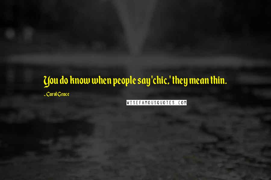 Carol Grace Quotes: You do know when people say 'chic,' they mean thin.