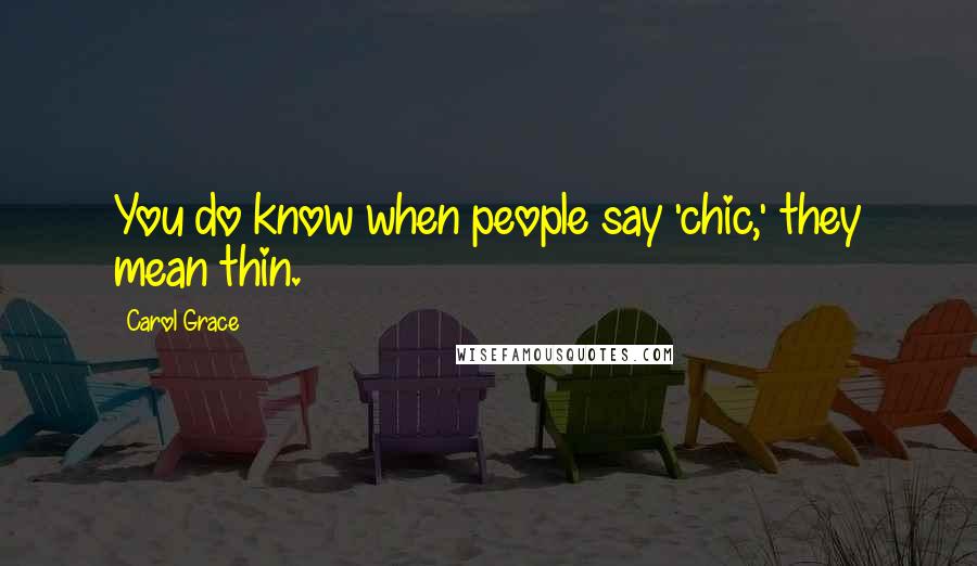 Carol Grace Quotes: You do know when people say 'chic,' they mean thin.