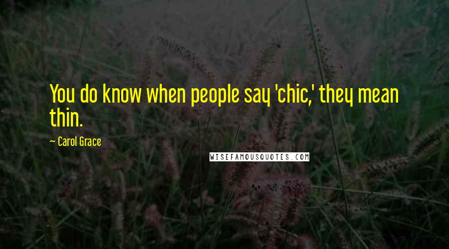 Carol Grace Quotes: You do know when people say 'chic,' they mean thin.