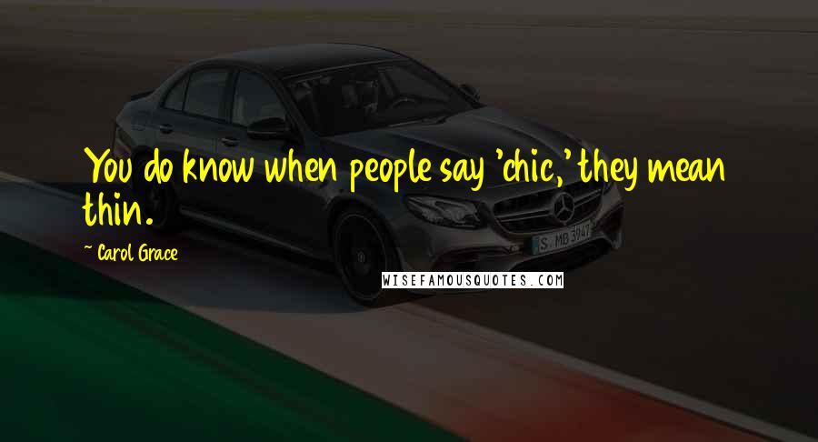 Carol Grace Quotes: You do know when people say 'chic,' they mean thin.