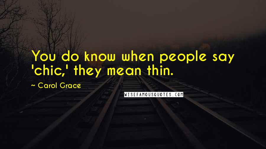 Carol Grace Quotes: You do know when people say 'chic,' they mean thin.