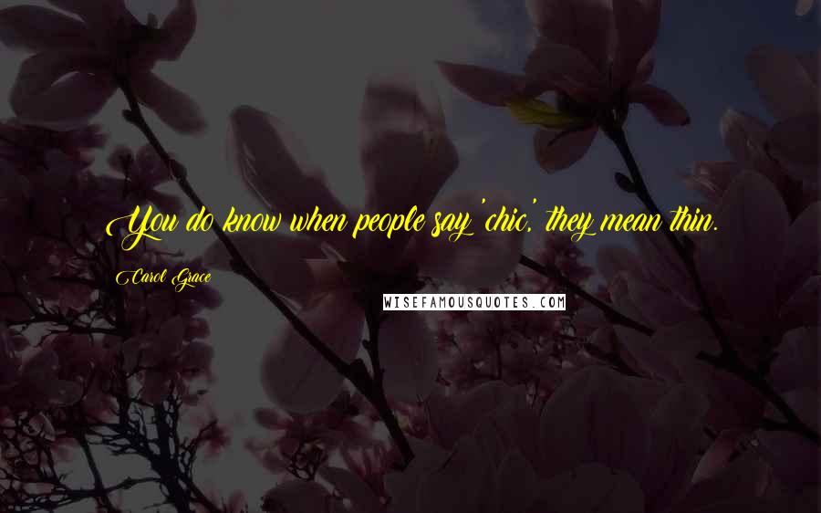 Carol Grace Quotes: You do know when people say 'chic,' they mean thin.