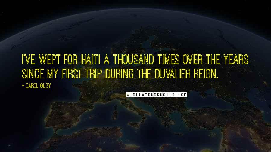 Carol Guzy Quotes: I've wept for Haiti a thousand times over the years since my first trip during the Duvalier reign.