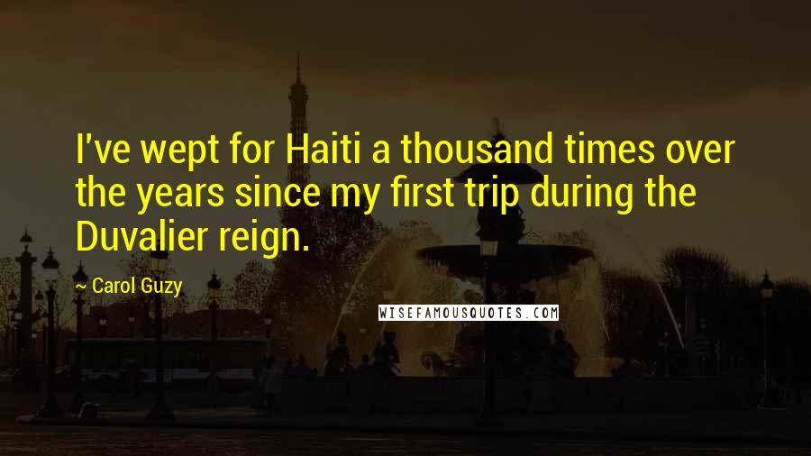 Carol Guzy Quotes: I've wept for Haiti a thousand times over the years since my first trip during the Duvalier reign.