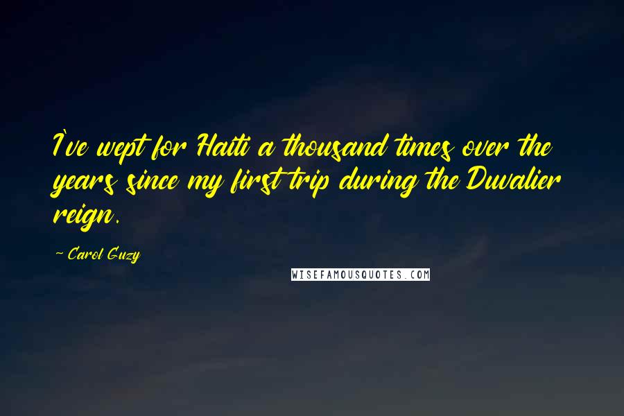 Carol Guzy Quotes: I've wept for Haiti a thousand times over the years since my first trip during the Duvalier reign.