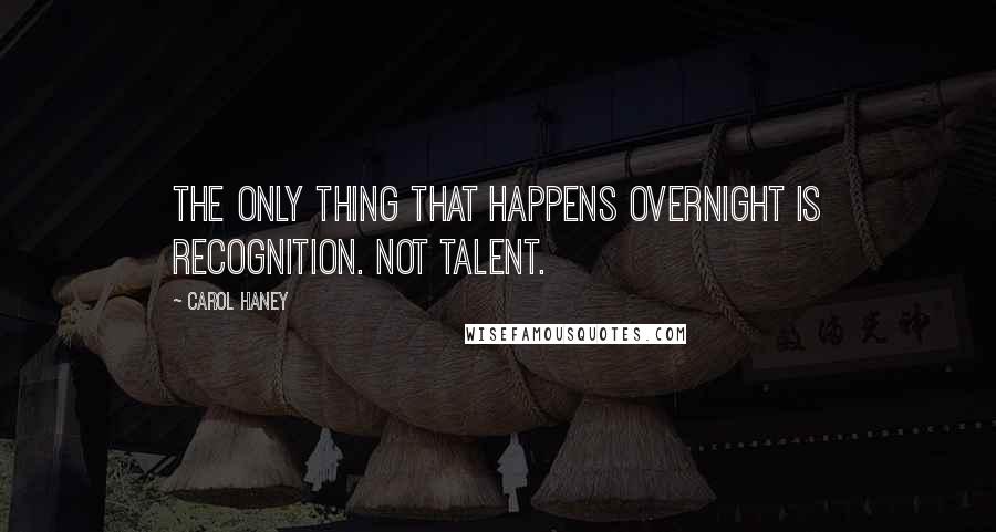 Carol Haney Quotes: The only thing that happens overnight is recognition. Not talent.