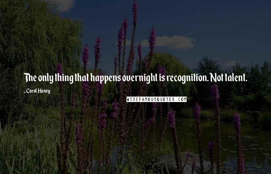 Carol Haney Quotes: The only thing that happens overnight is recognition. Not talent.