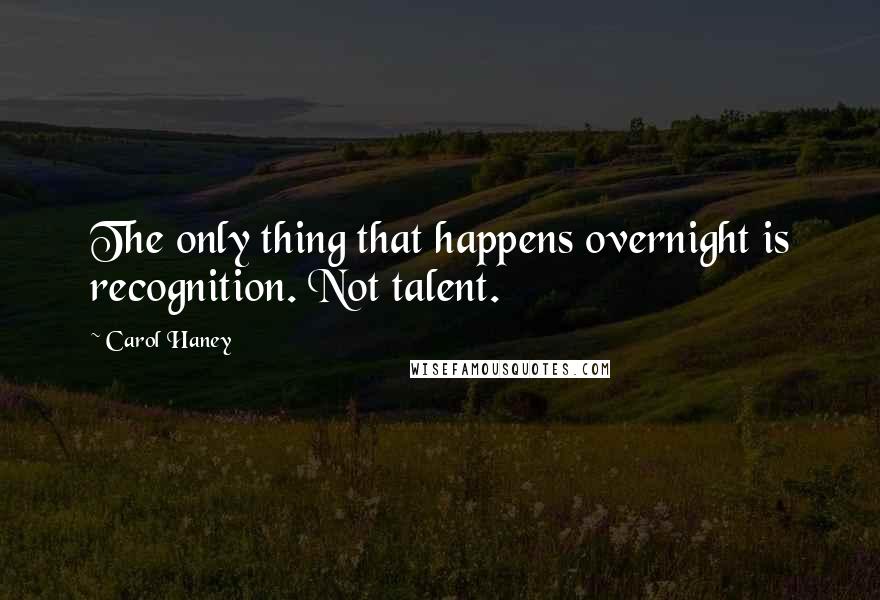 Carol Haney Quotes: The only thing that happens overnight is recognition. Not talent.