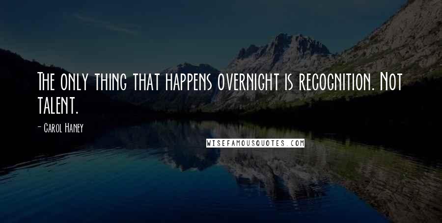 Carol Haney Quotes: The only thing that happens overnight is recognition. Not talent.