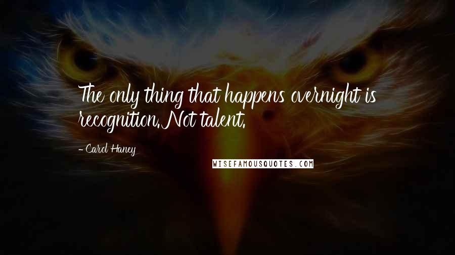 Carol Haney Quotes: The only thing that happens overnight is recognition. Not talent.