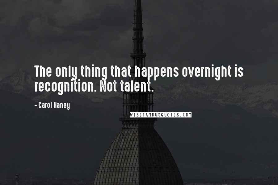 Carol Haney Quotes: The only thing that happens overnight is recognition. Not talent.