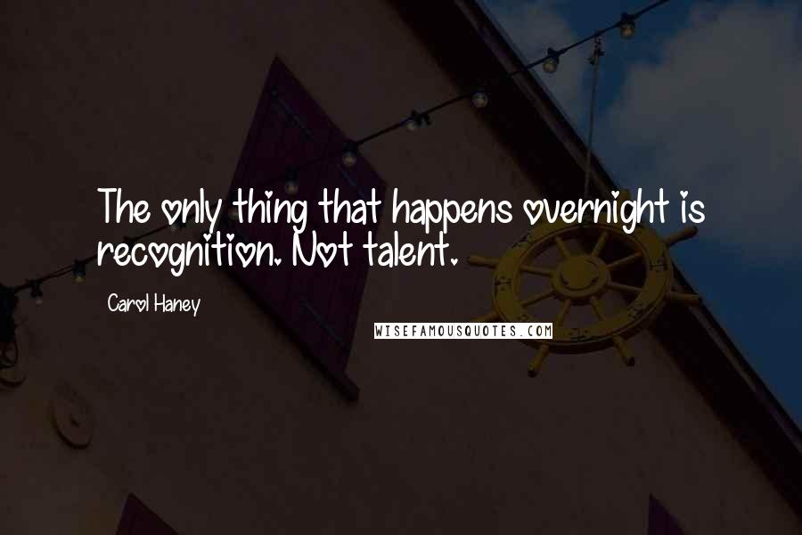 Carol Haney Quotes: The only thing that happens overnight is recognition. Not talent.