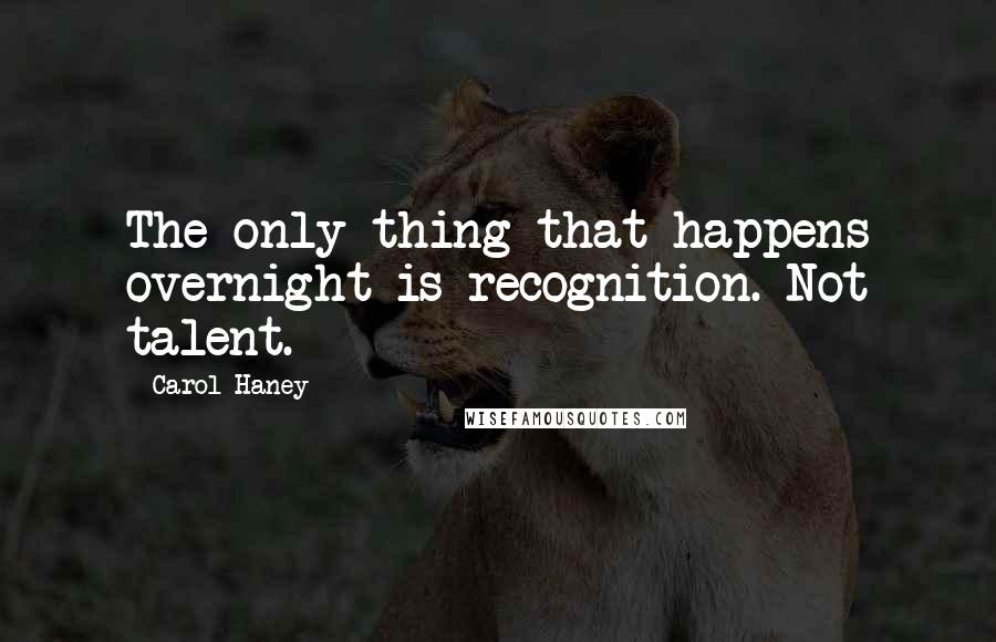 Carol Haney Quotes: The only thing that happens overnight is recognition. Not talent.