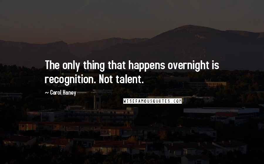 Carol Haney Quotes: The only thing that happens overnight is recognition. Not talent.