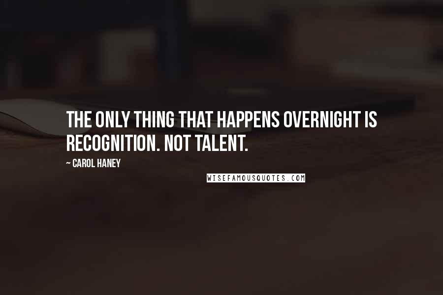 Carol Haney Quotes: The only thing that happens overnight is recognition. Not talent.