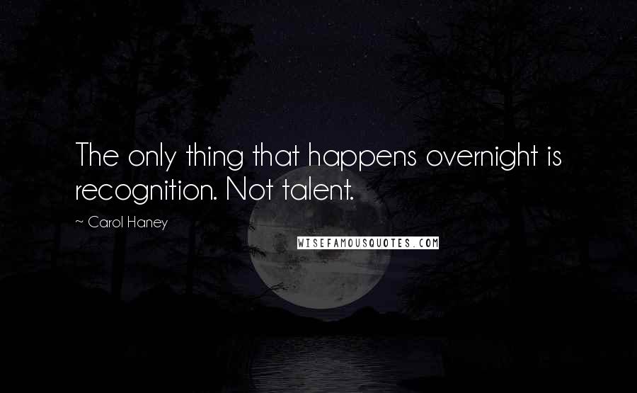 Carol Haney Quotes: The only thing that happens overnight is recognition. Not talent.