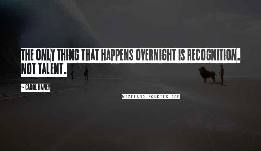 Carol Haney Quotes: The only thing that happens overnight is recognition. Not talent.