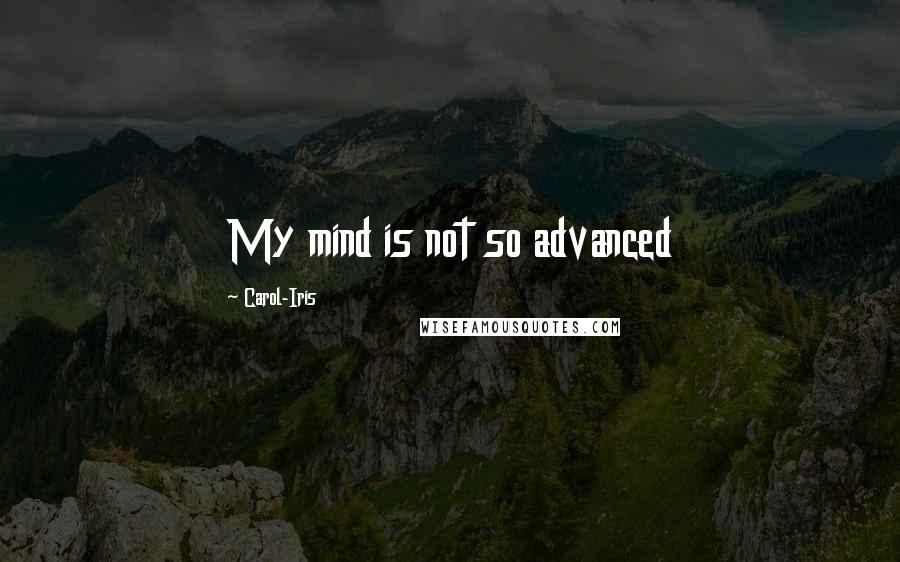 Carol-Iris Quotes: My mind is not so advanced