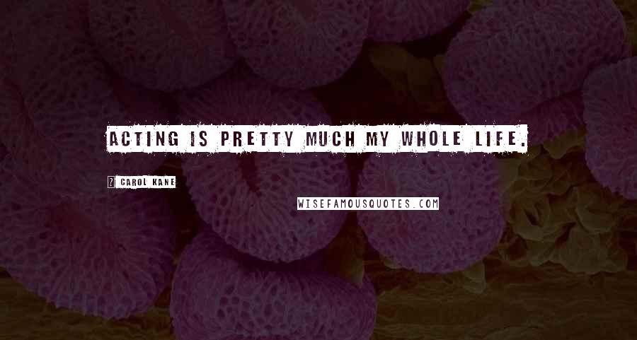 Carol Kane Quotes: Acting is pretty much my whole life.