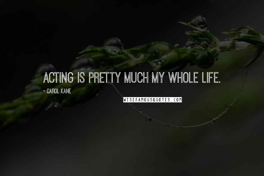 Carol Kane Quotes: Acting is pretty much my whole life.