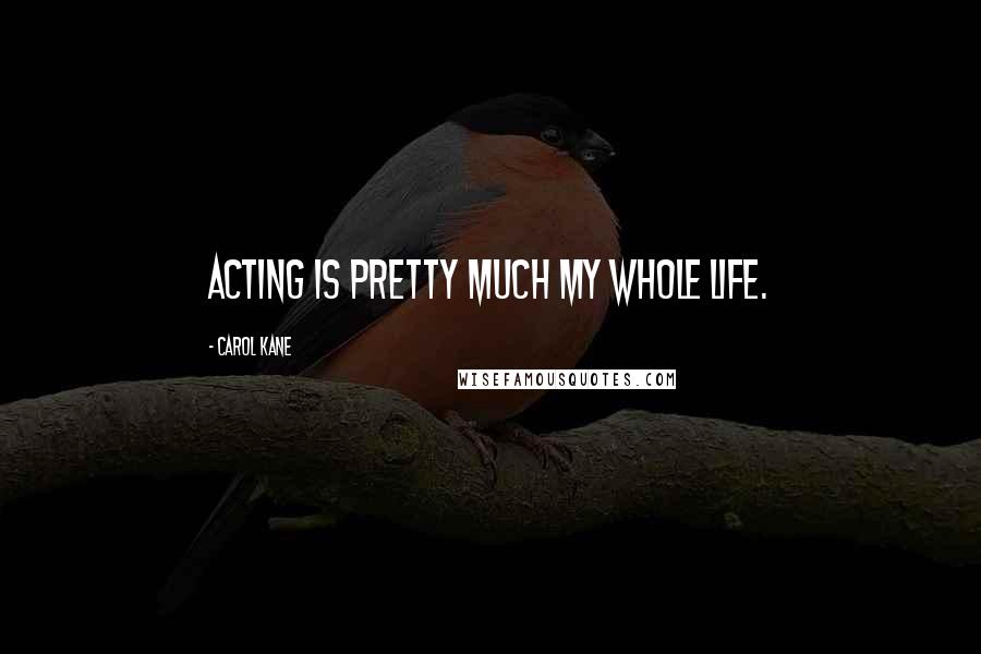 Carol Kane Quotes: Acting is pretty much my whole life.