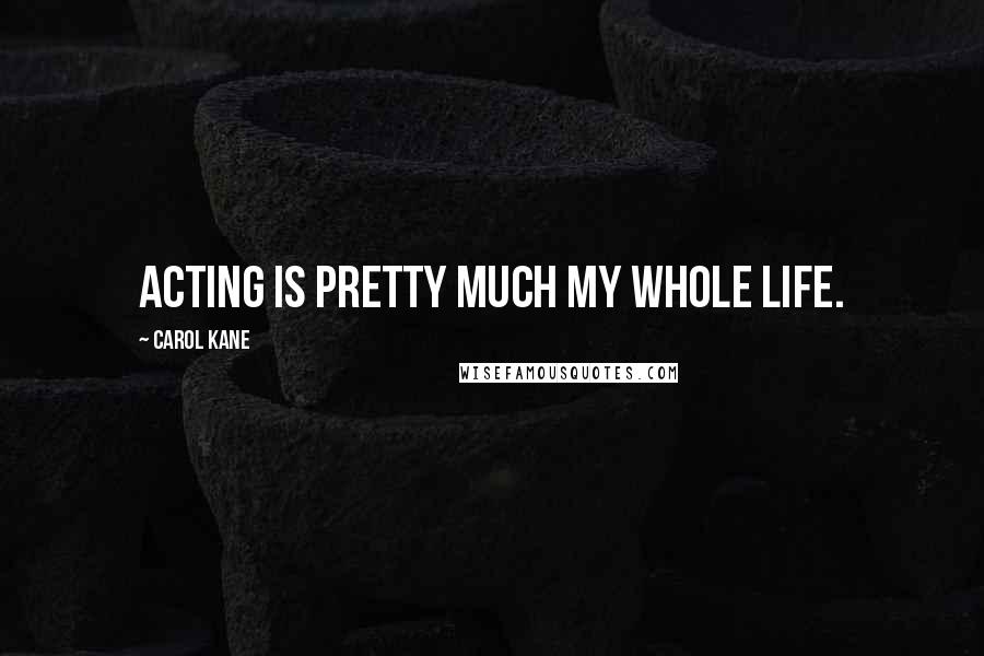 Carol Kane Quotes: Acting is pretty much my whole life.